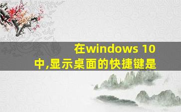 在windows 10中,显示桌面的快捷键是